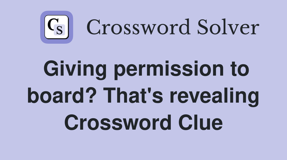 Giving permission to board? That's revealing Crossword Clue