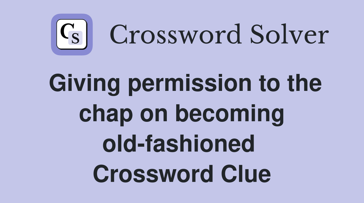 Giving permission to the chap on becoming old-fashioned  Crossword Clue