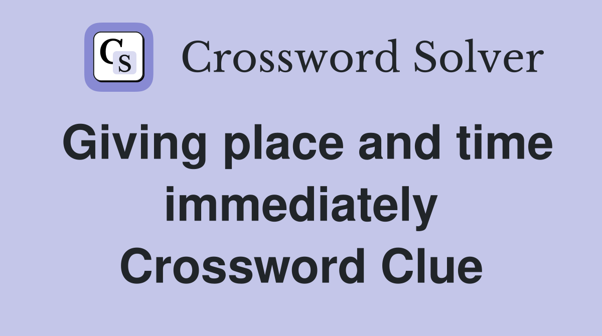 Giving place and time immediately Crossword Clue