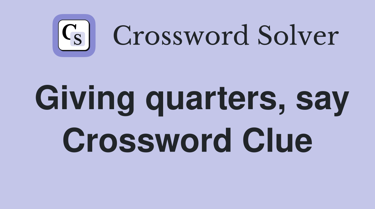 Giving quarters, say Crossword Clue
