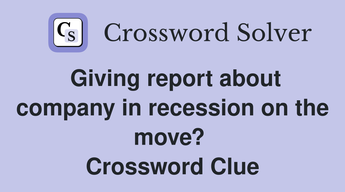 Giving report about company in recession on the move?  Crossword Clue