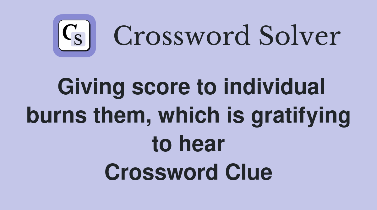 Giving score to individual burns them, which is gratifying to hear Crossword Clue