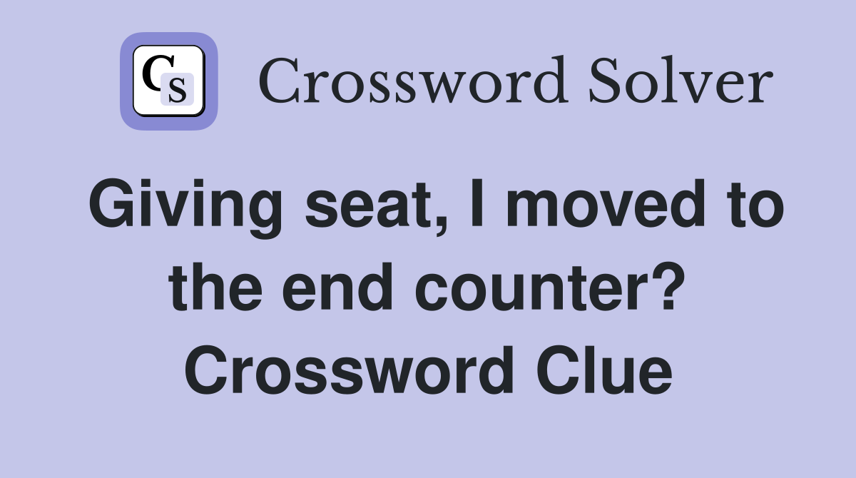 Giving seat, I moved to the end counter? Crossword Clue