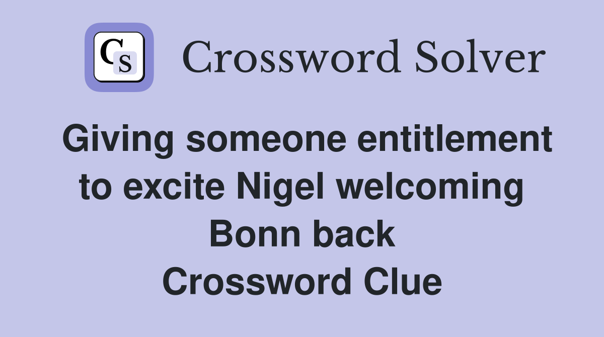 Giving someone entitlement to excite Nigel welcoming Bonn back Crossword Clue