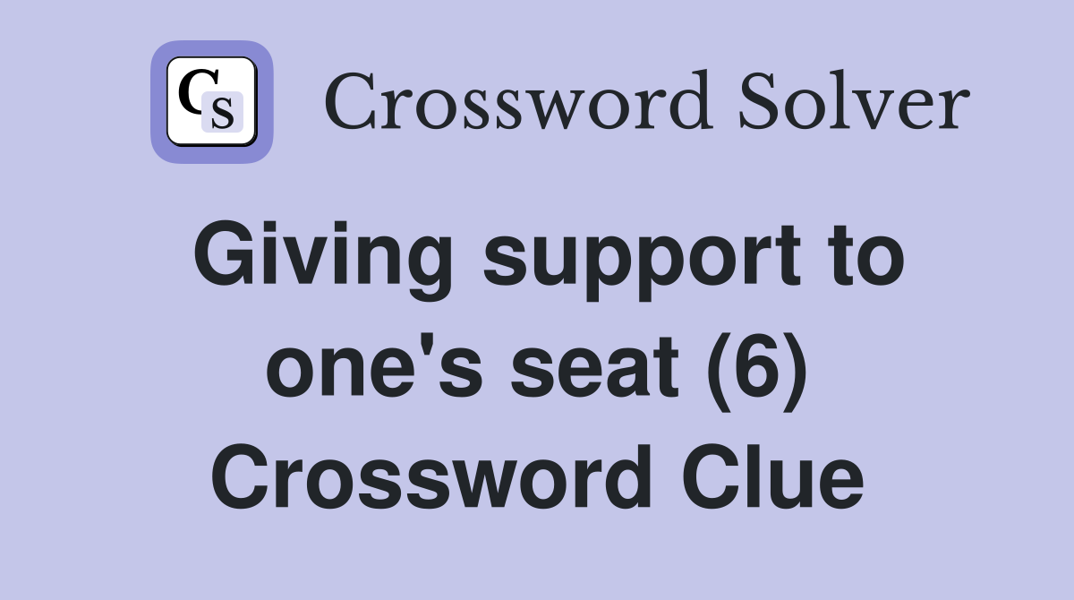 Giving support to one's seat (6) Crossword Clue