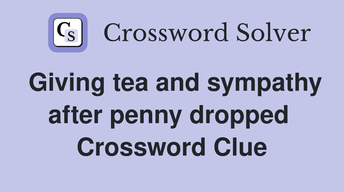 Giving tea and sympathy after penny dropped  Crossword Clue