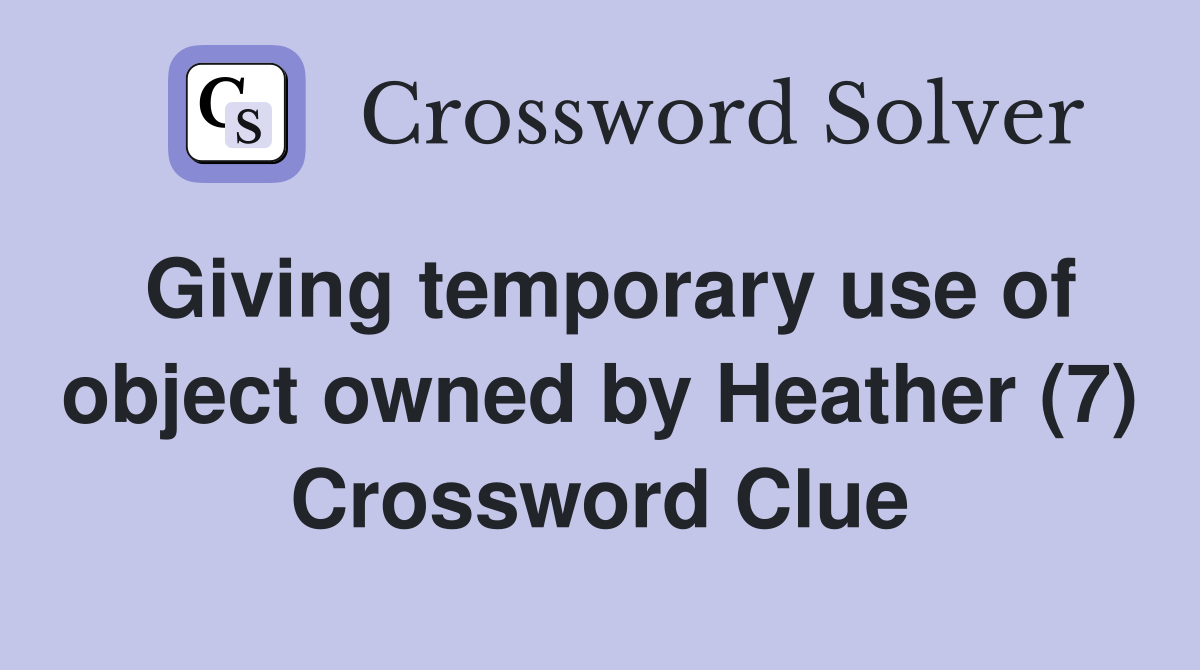 Giving temporary use of object owned by Heather (7) Crossword Clue