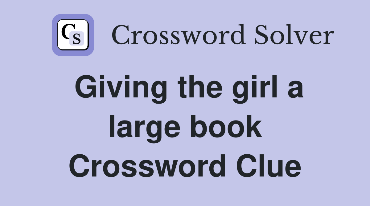 Giving the girl a large book Crossword Clue