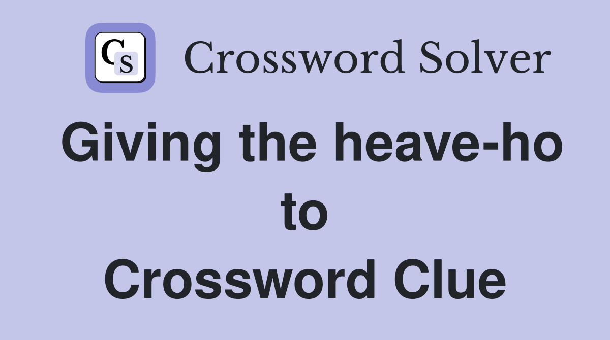 Giving the heave-ho to Crossword Clue