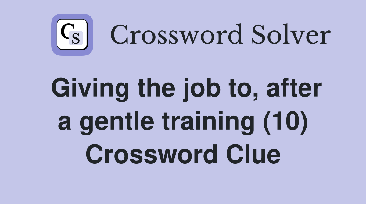 Giving the job to, after a gentle training (10) Crossword Clue