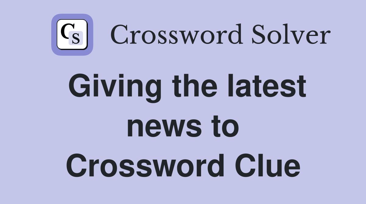 Giving the latest news to Crossword Clue