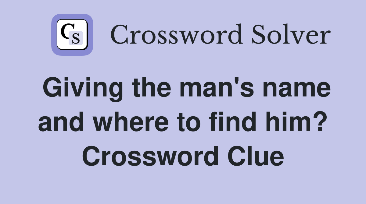 Giving the man's name and where to find him? Crossword Clue