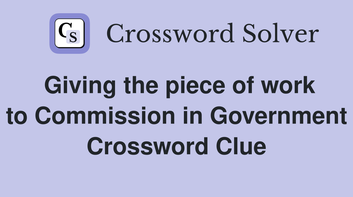 Giving the piece of work to Commission in Government Crossword Clue