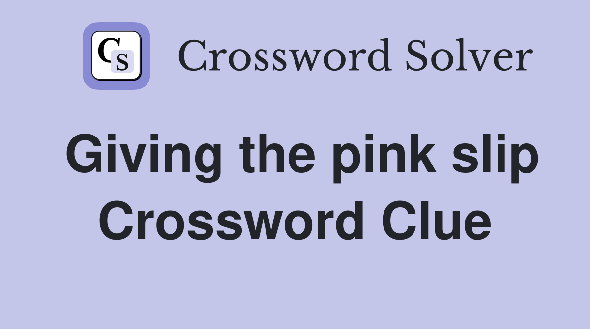 Giving the pink slip Crossword Clue