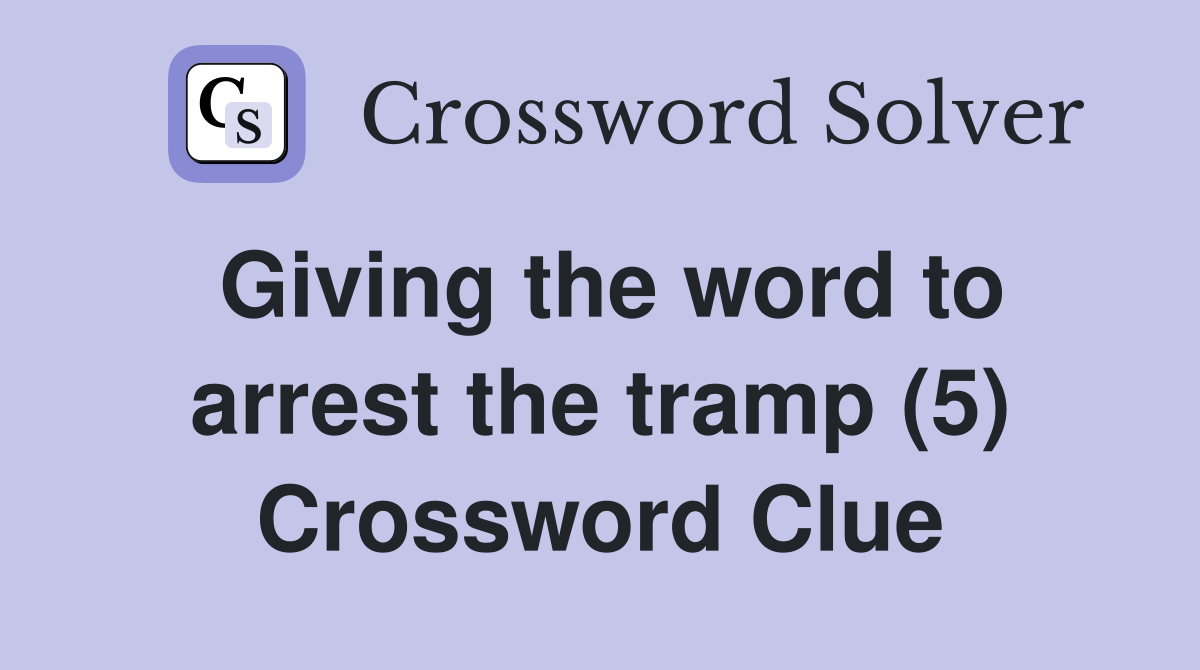 Giving the word to arrest the tramp (5) Crossword Clue