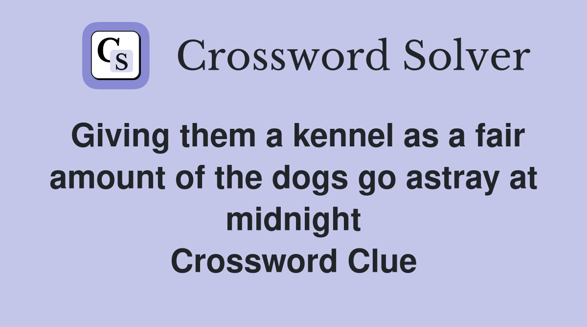 Giving them a kennel as a fair amount of the dogs go astray at midnight Crossword Clue