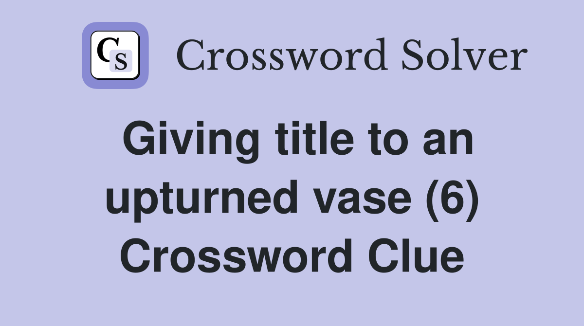 Giving title to an upturned vase (6) Crossword Clue