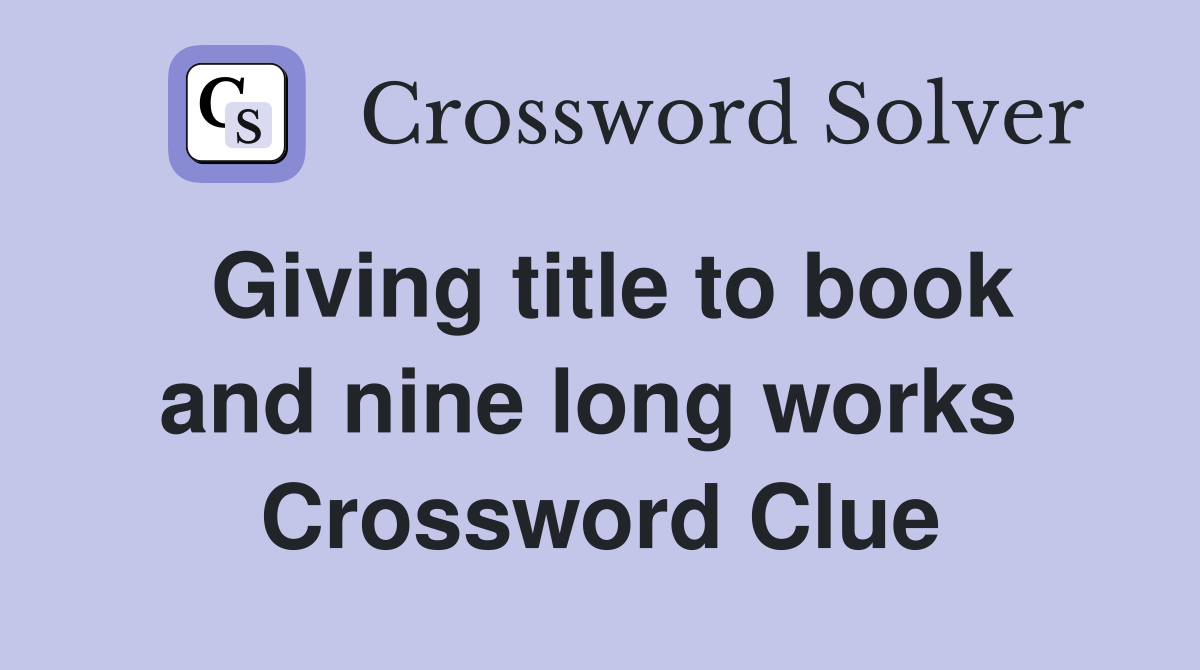 Giving title to book and nine long works  Crossword Clue