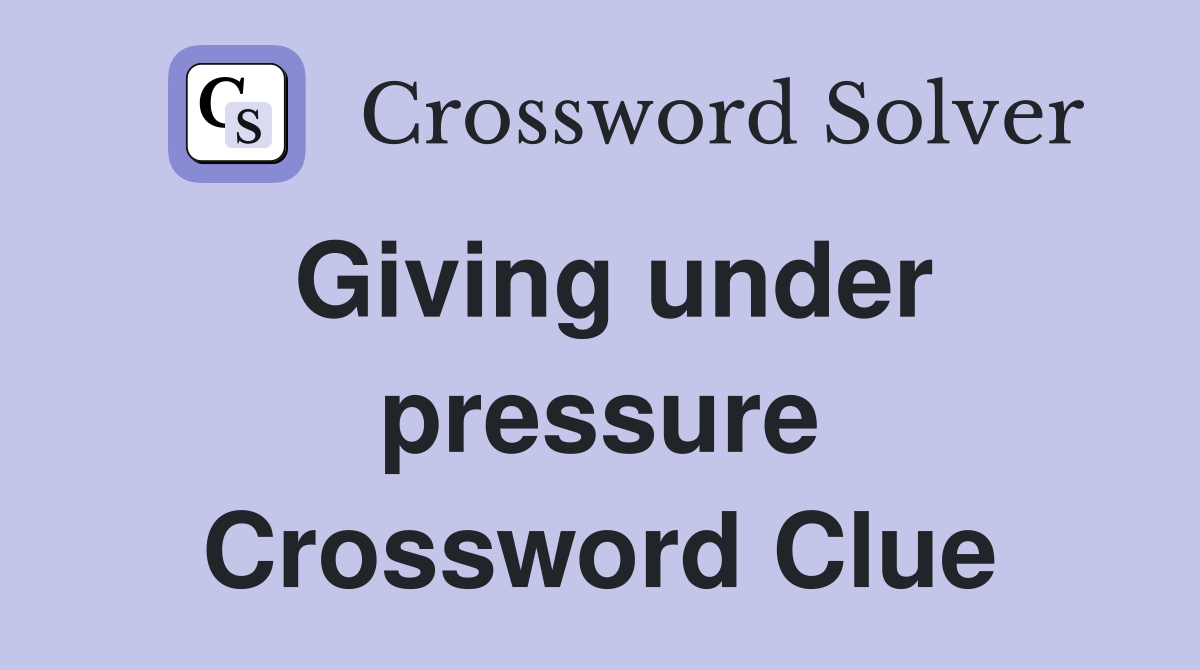 Giving under pressure Crossword Clue