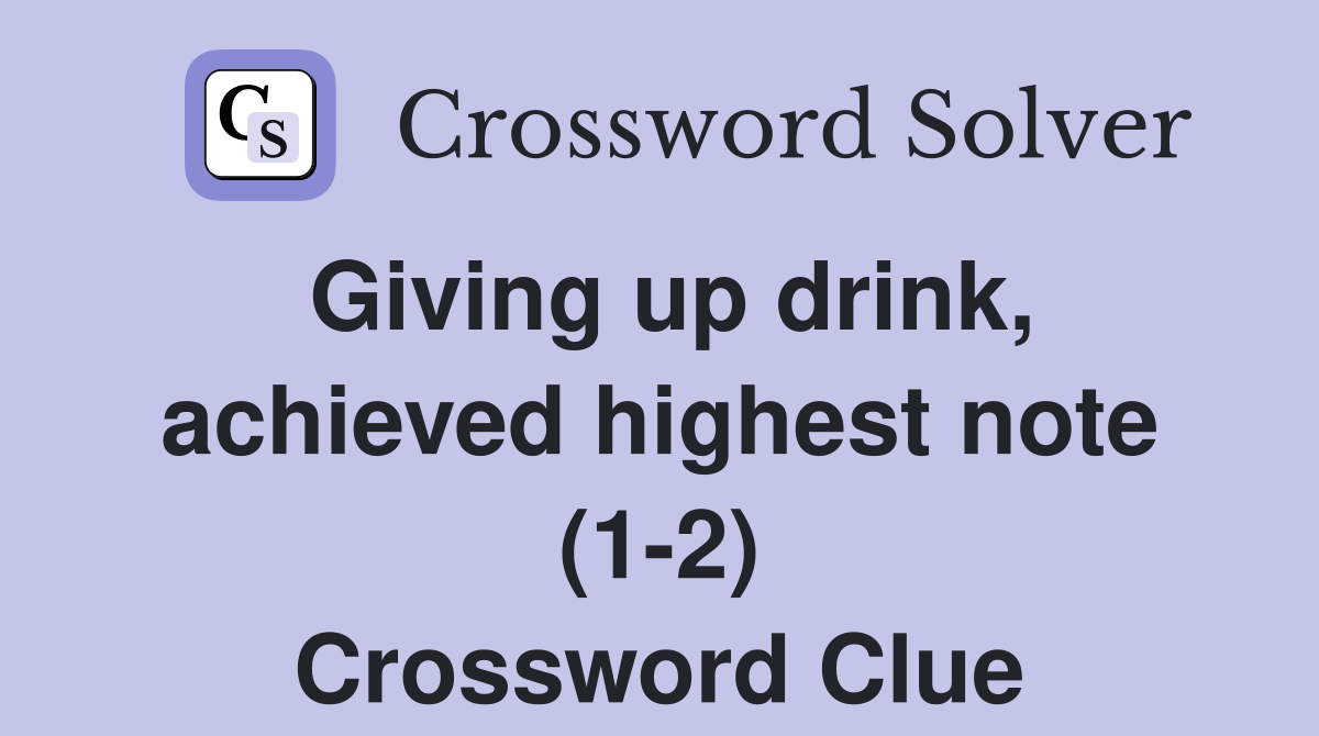 Giving up drink, achieved highest note (1-2) Crossword Clue