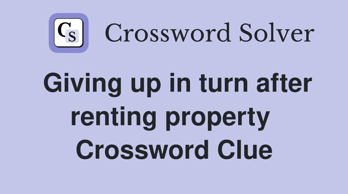 Giving up in turn after renting property  Crossword Clue