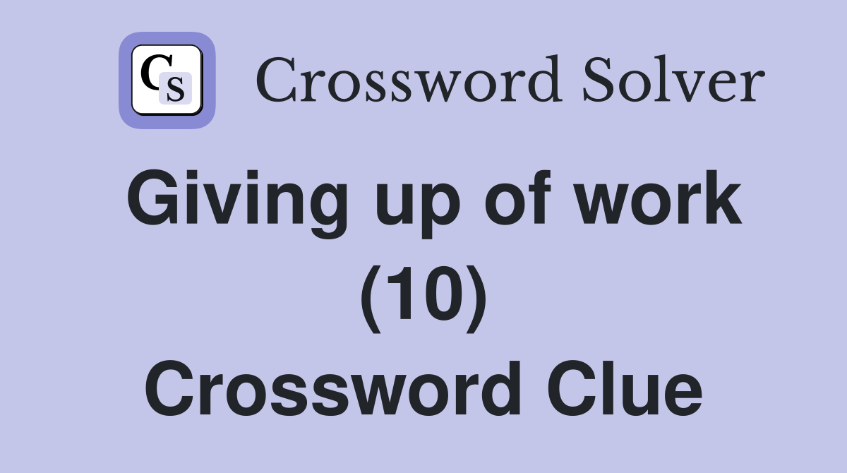 Giving up of work (10) Crossword Clue