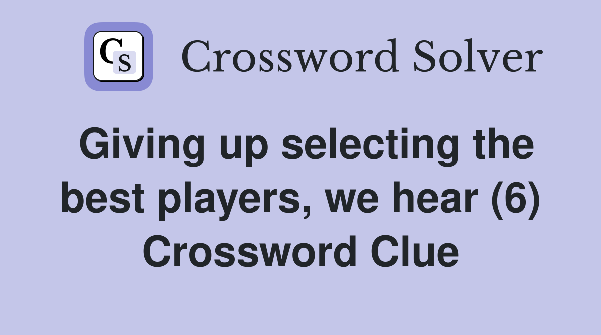 Giving up selecting the best players, we hear (6) Crossword Clue