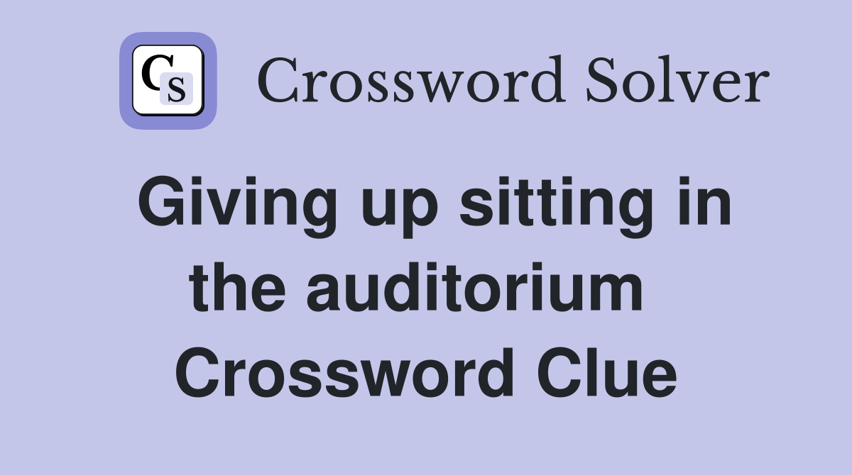 Giving up sitting in the auditorium  Crossword Clue