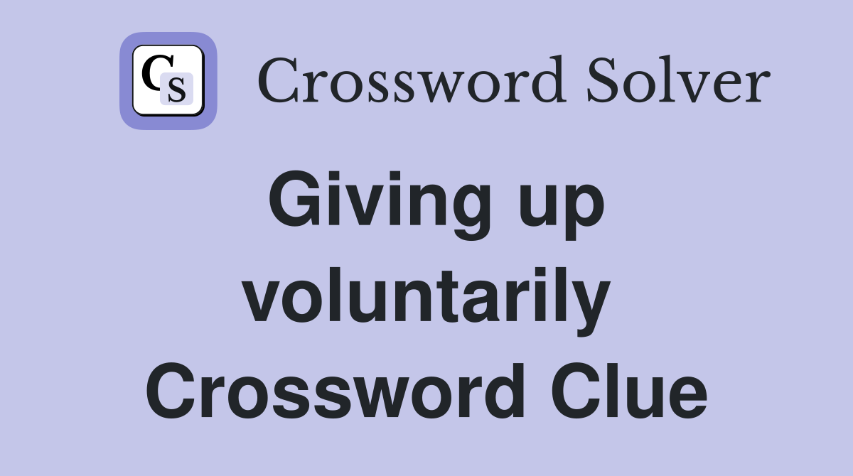 Giving up voluntarily Crossword Clue