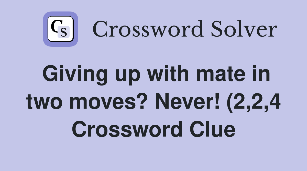 Giving up with mate in two moves? Never (2 2 4) Crossword Clue Giving up with mate in two moves? Never (2 2 4) Crossword Clue