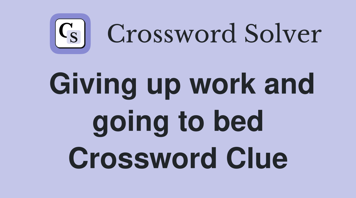 Giving up work and going to bed Crossword Clue