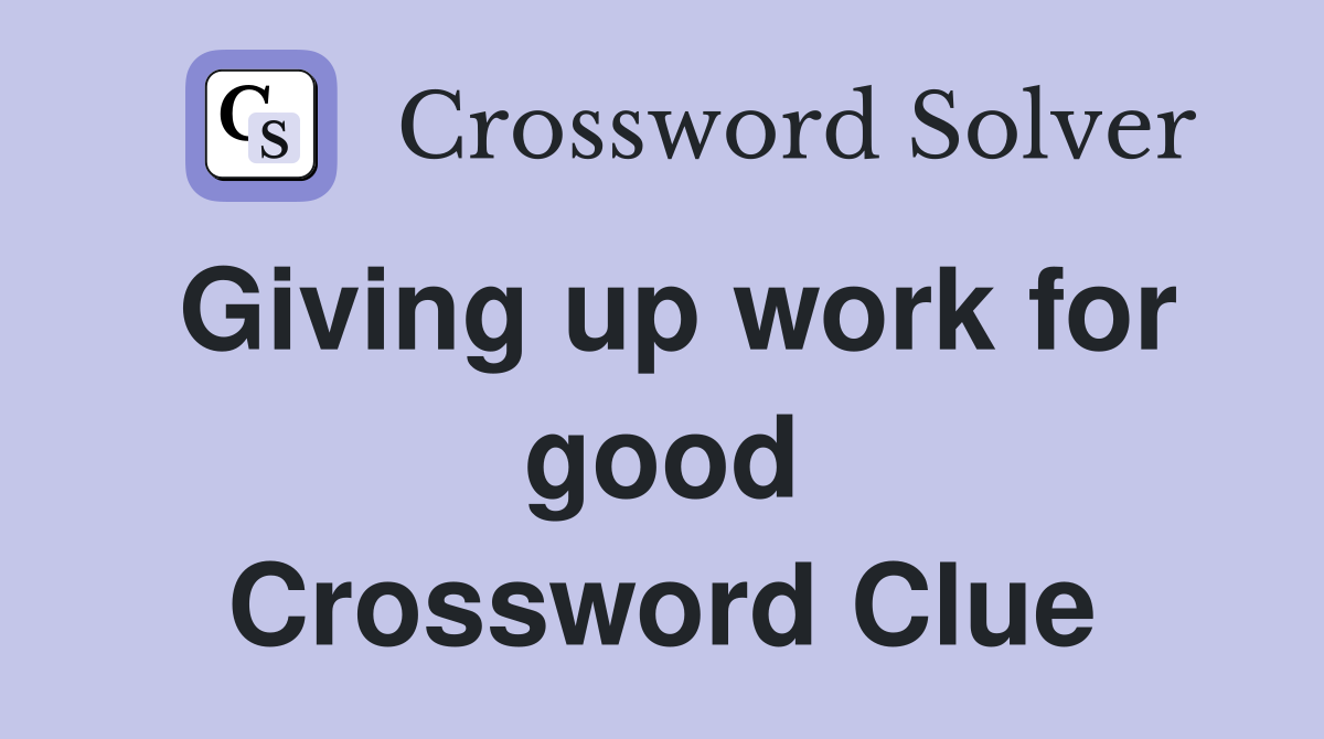 Giving up work for good Crossword Clue