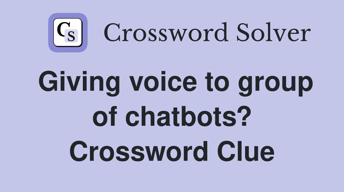 Giving voice to group of chatbots? Crossword Clue