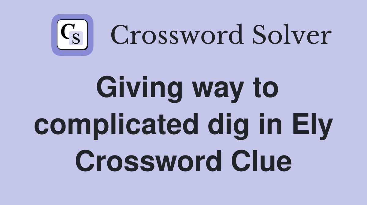 Giving way to complicated dig in Ely Crossword Clue