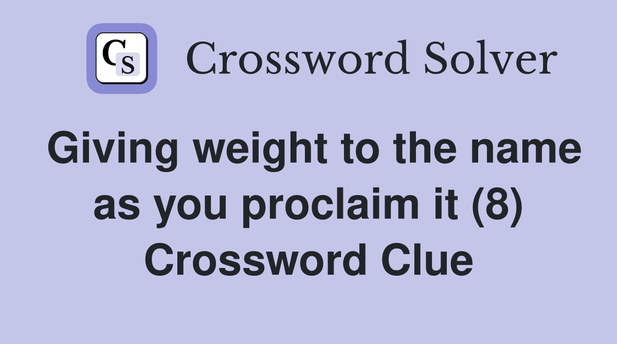 Giving weight to the name as you proclaim it (8) Crossword Clue