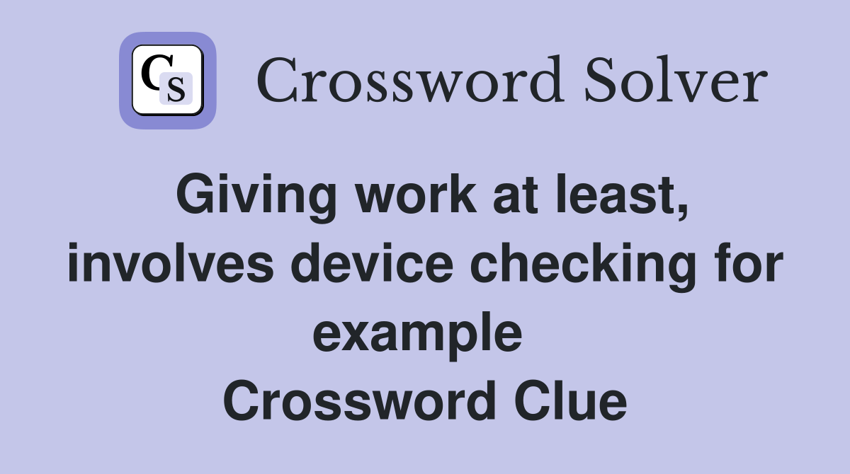 Giving work at least, involves device checking for example  Crossword Clue
