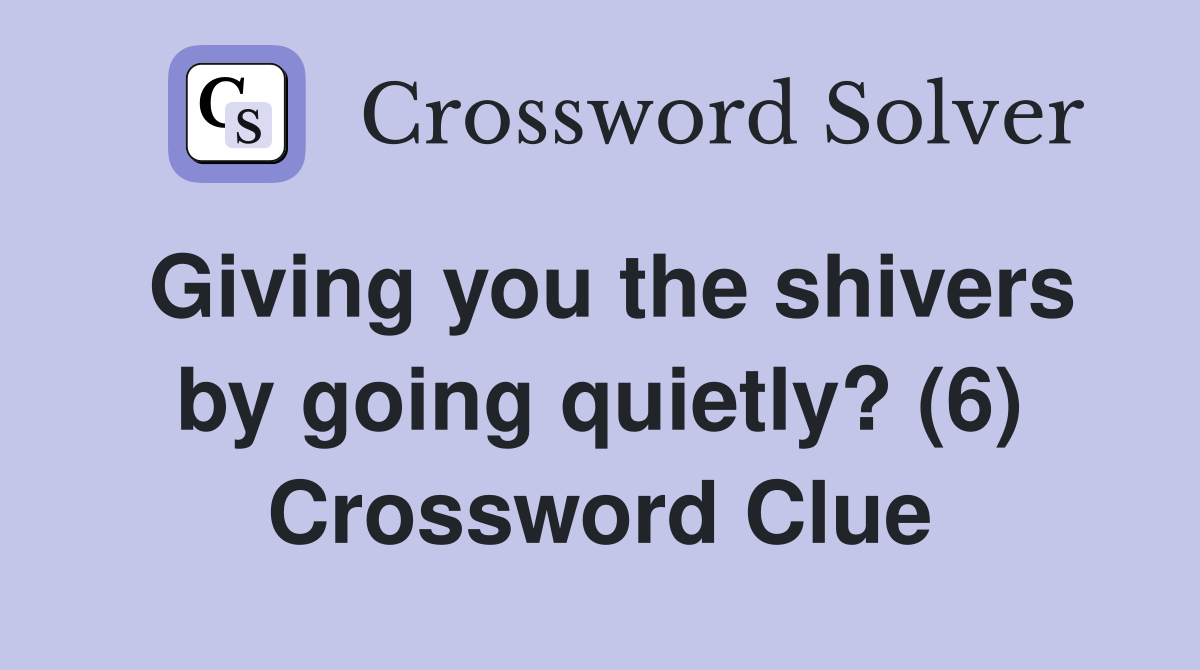 Giving you the shivers by going quietly? (6) Crossword Clue