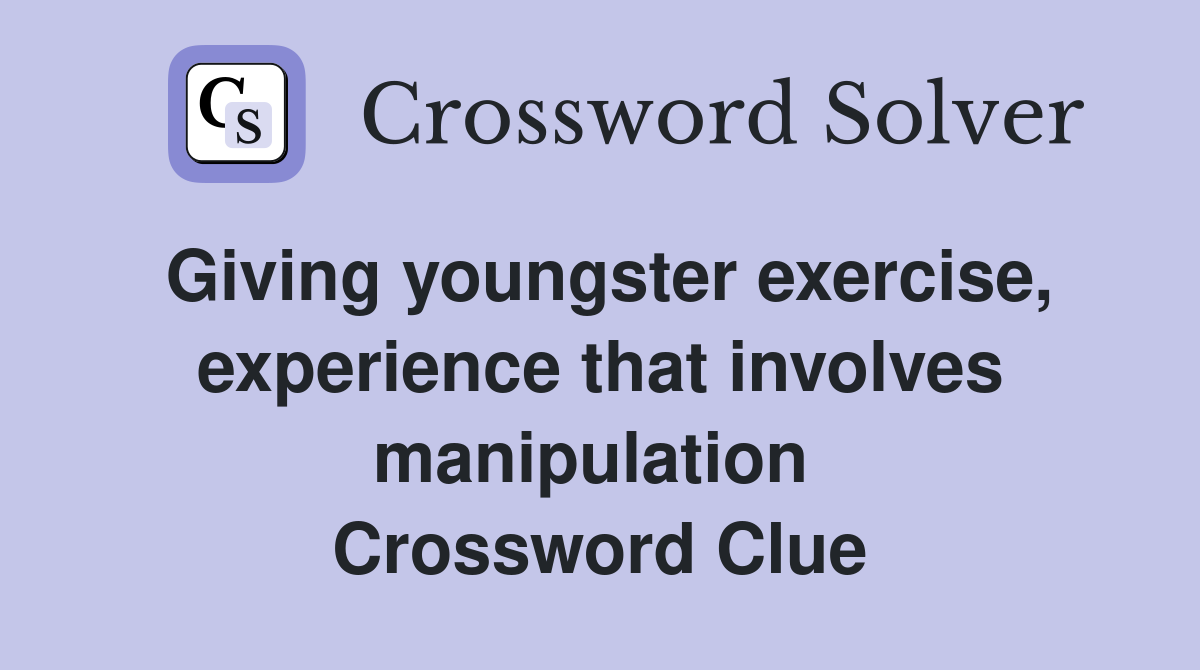 Giving youngster exercise, experience that involves manipulation  Crossword Clue