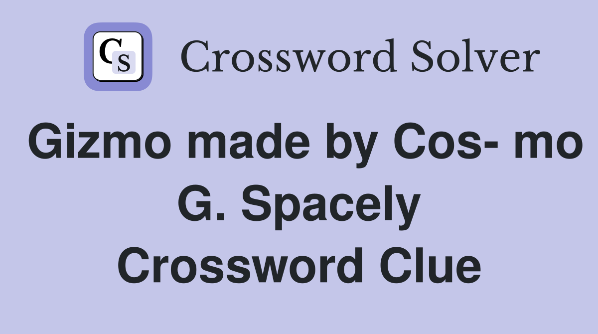 Gizmo made by Cos- mo G. Spacely Crossword Clue