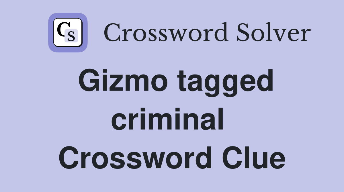 Gizmo tagged criminal  Crossword Clue