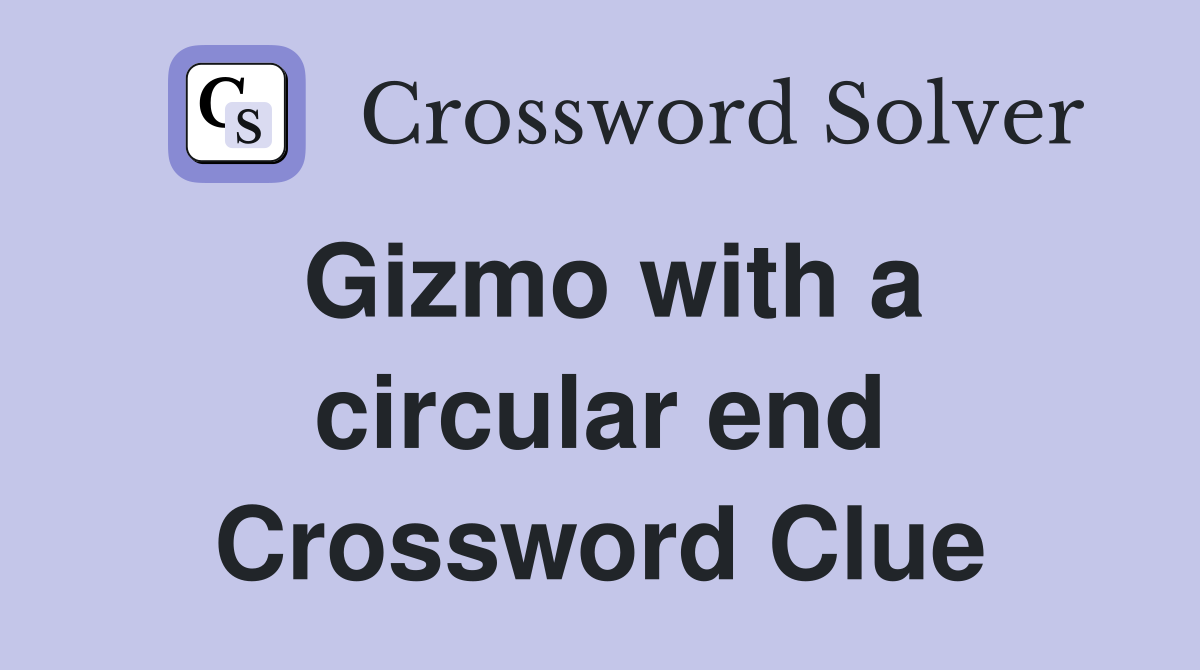 Gizmo with a circular end Crossword Clue