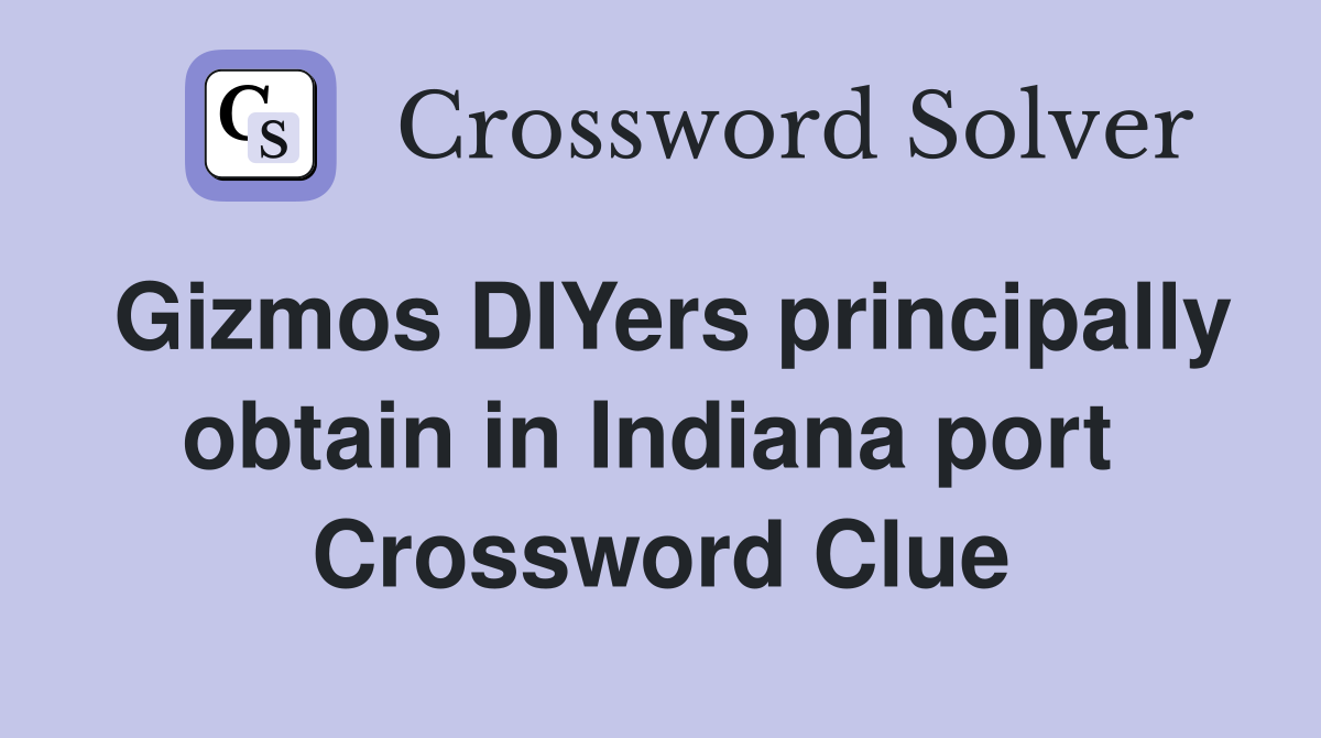 Gizmos DIYers principally obtain in Indiana port  Crossword Clue