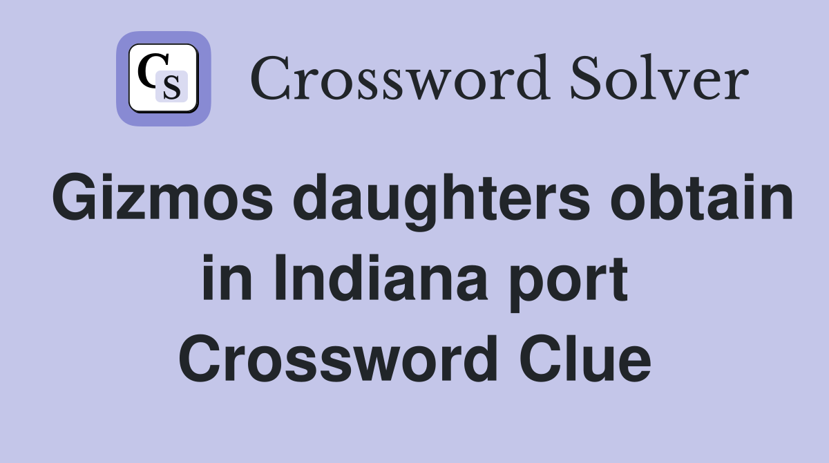 Gizmos daughters obtain in Indiana port Crossword Clue