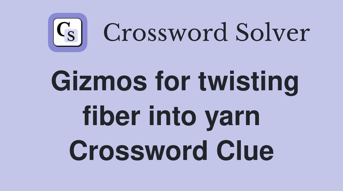 Gizmos for twisting fiber into yarn Crossword Clue