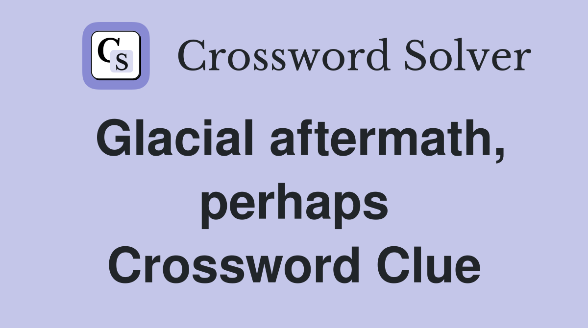 Glacial aftermath, perhaps Crossword Clue