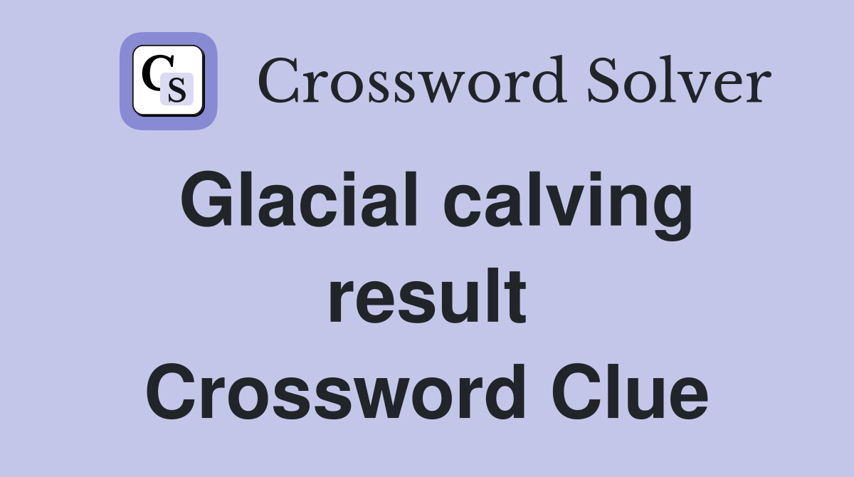 Glacial calving result Crossword Clue