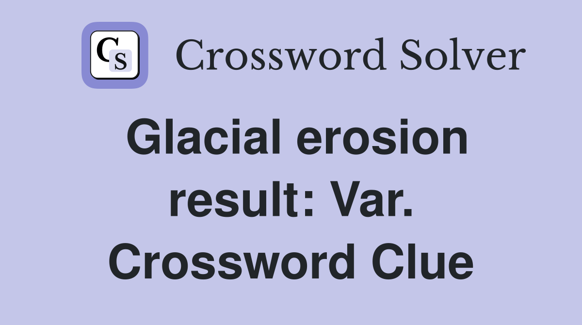 Glacial erosion result: Var. Crossword Clue