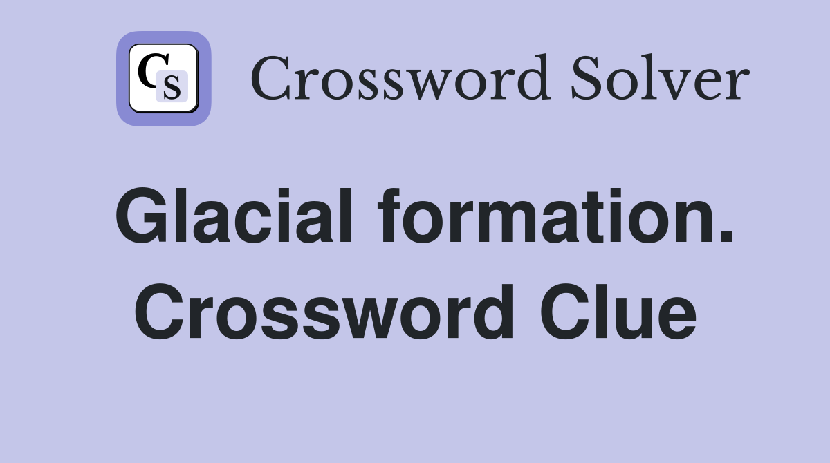 Glacial formation. Crossword Clue