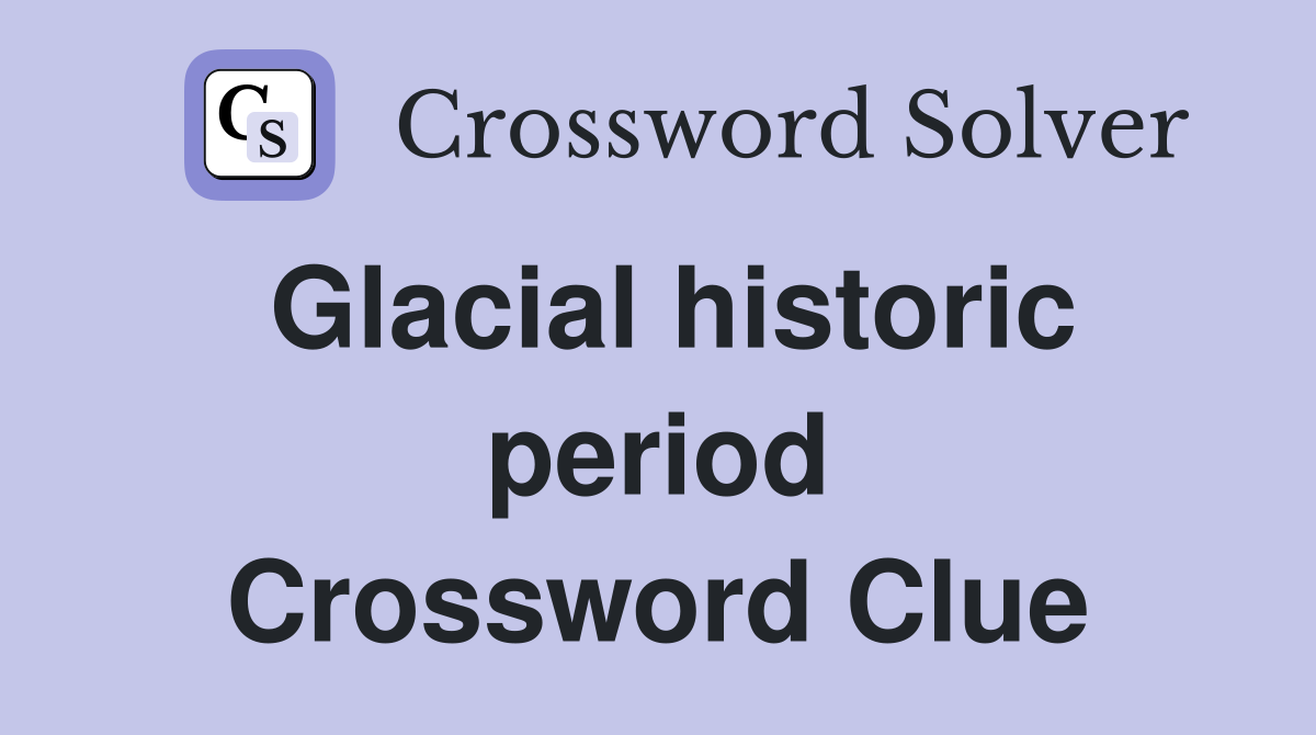 Glacial historic period Crossword Clue