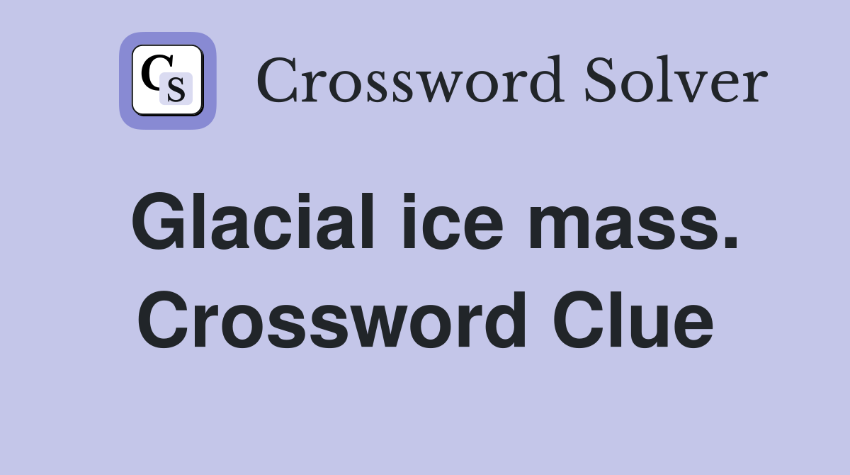 Glacial ice mass. Crossword Clue